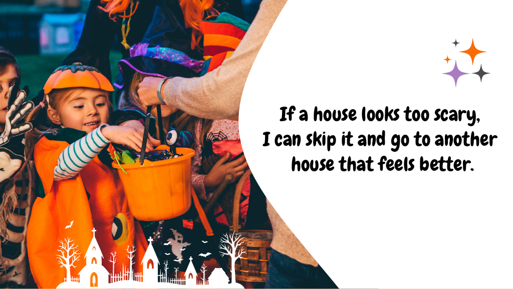 If a house looks too scary, I can skip it and go to another house that feels better.