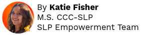 By Katie Fisher, M.S. CCC-SLP
