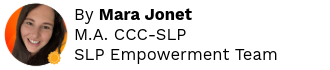 By Mara Jonet
M.A. CCC-SLP
SLP Empowerment Team